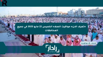 «تعرف الآن» مواقيت الصلاة الخميس 22 مايو 2025 في جميع المحافظات